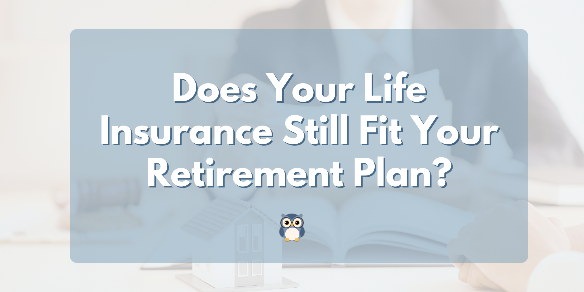 Does Your Life Insurance Still Fit Your Life?
