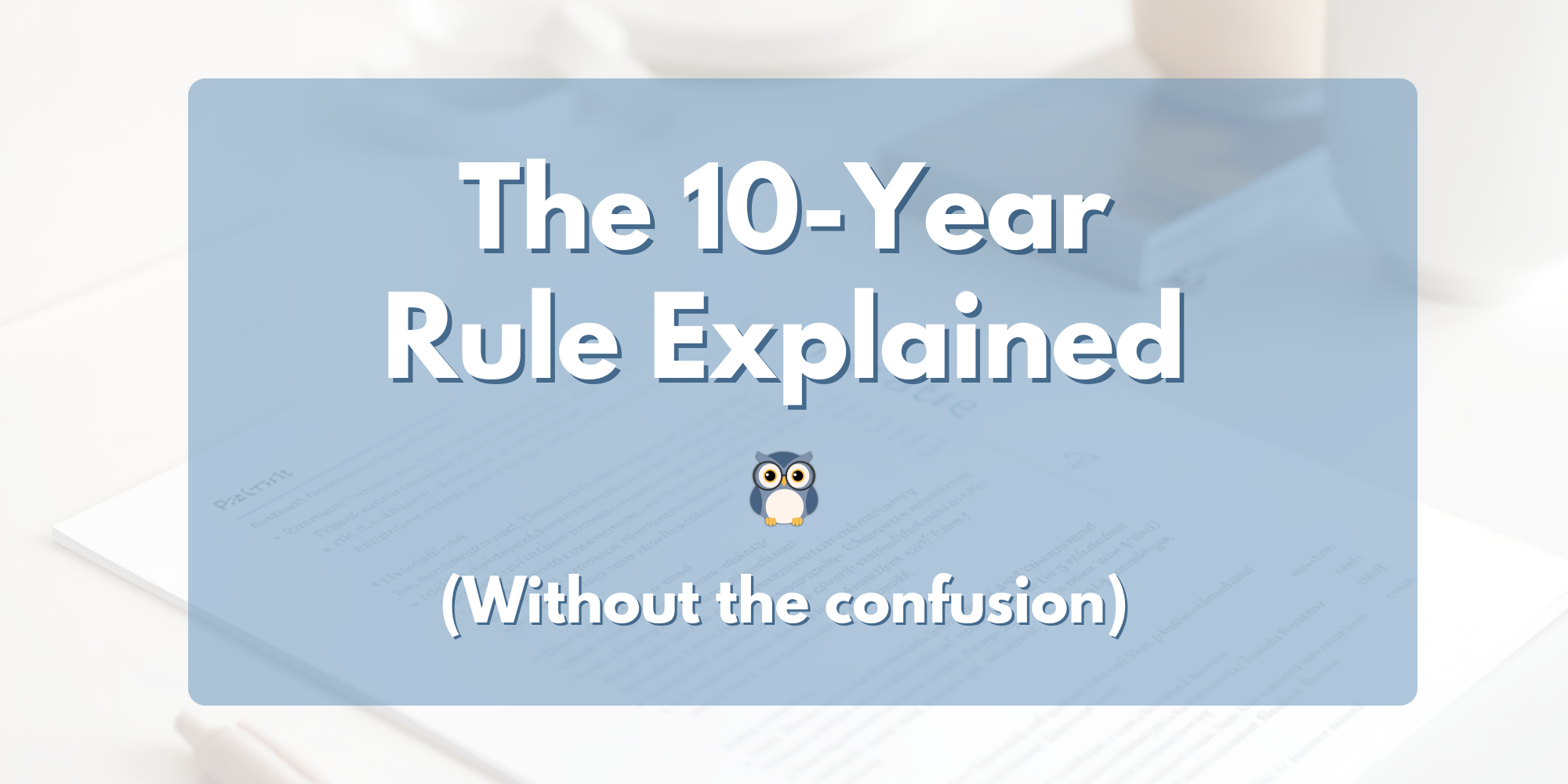 The 10-Year Rule Explained (Without the Confusion)