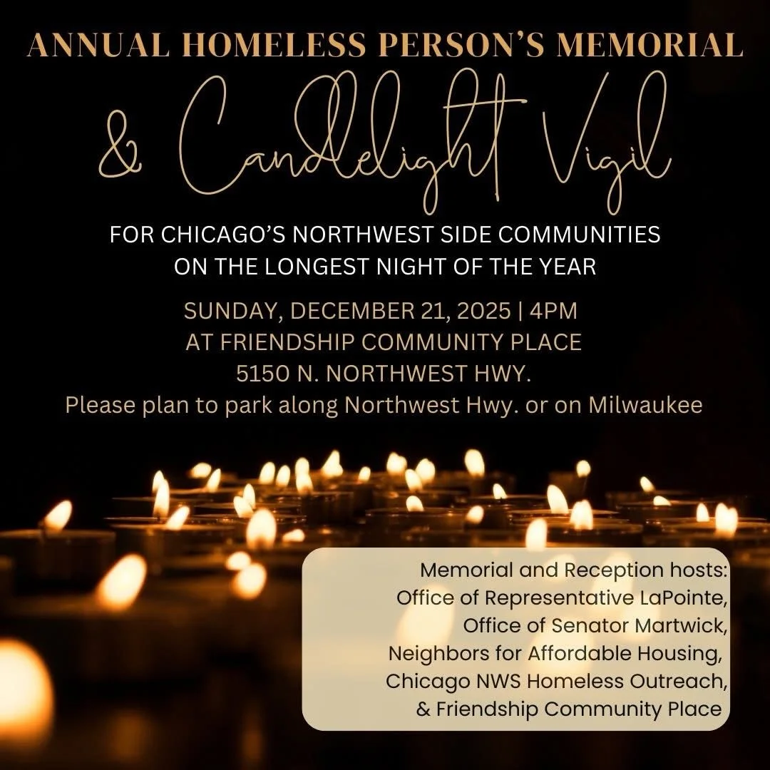 Friendship is co-hosting a Memorial for our neighbors who have died while experiencing homelessness or housing precarity with Neighbors for Affordable Housing, Chicago NWS Homeless Outreach, State Representative Lindsey LaPointe and Senator Robert Ma