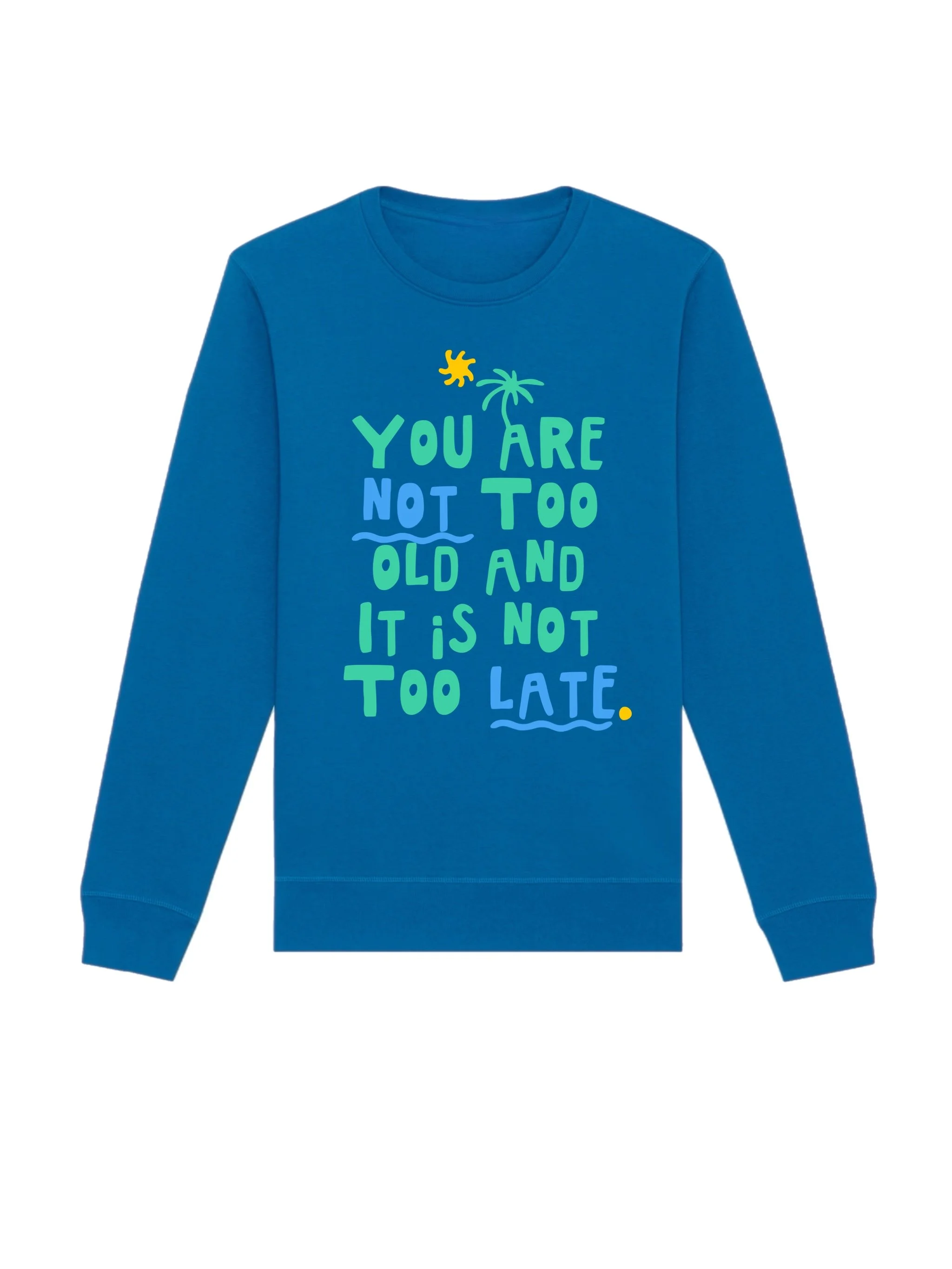 You Are Not Too Old And It Is Not Too Late Sweatshirt