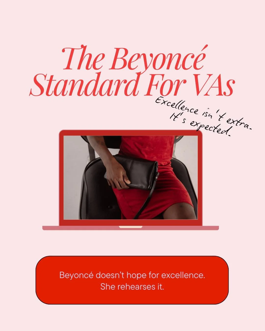 The Beyonc&eacute; Standard For VAs 

Beyonc&eacute; doesn&rsquo;t hope for excellence.
She rehearses it.

That&rsquo;s your business.
You don&rsquo;t need a bigger audience.
You need a tighter way of work.

When clients feel your standards, they sto