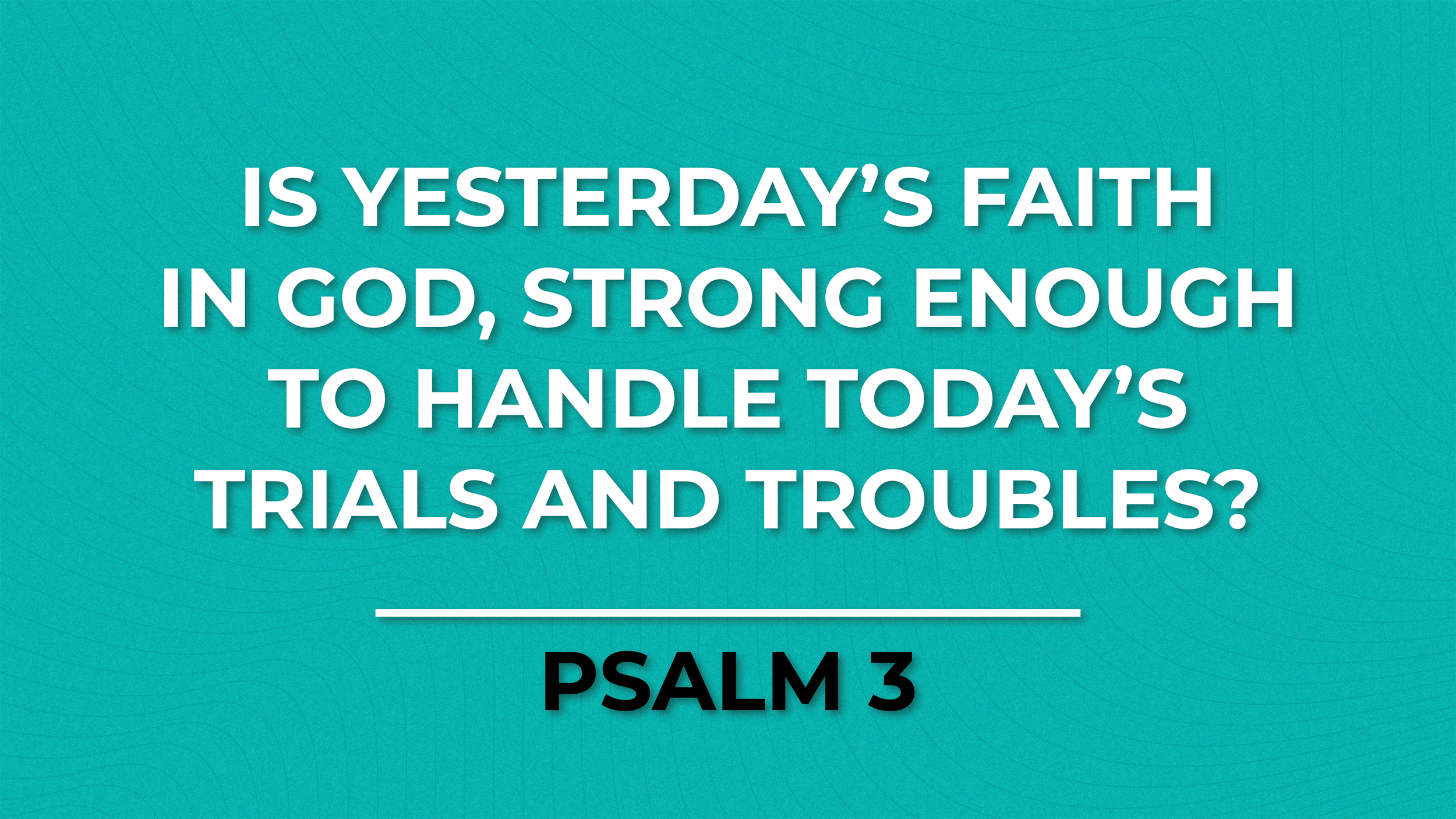 Is Yesterday’s Faith In God, Strong Enough To Handle Today’s Trials And Troubles?