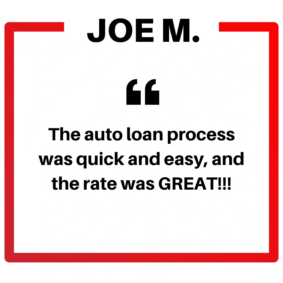  Joe M. says the auto loan process was quick and easy and the rate was great! 