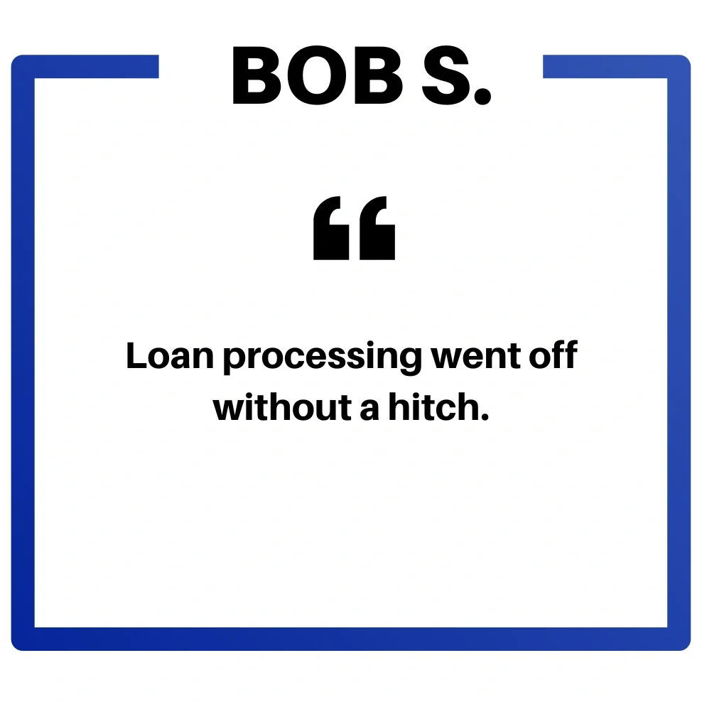  Bob S says loan processing went off without a hitch. 
