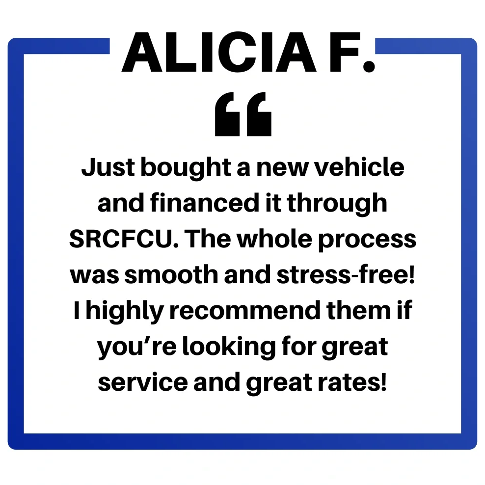  Alicia F says just bought a new vehicle and financed it through SRCFCU. The whole process was smooth and stress-free. Highly recommend them if you’re looking for great service and great rates! 