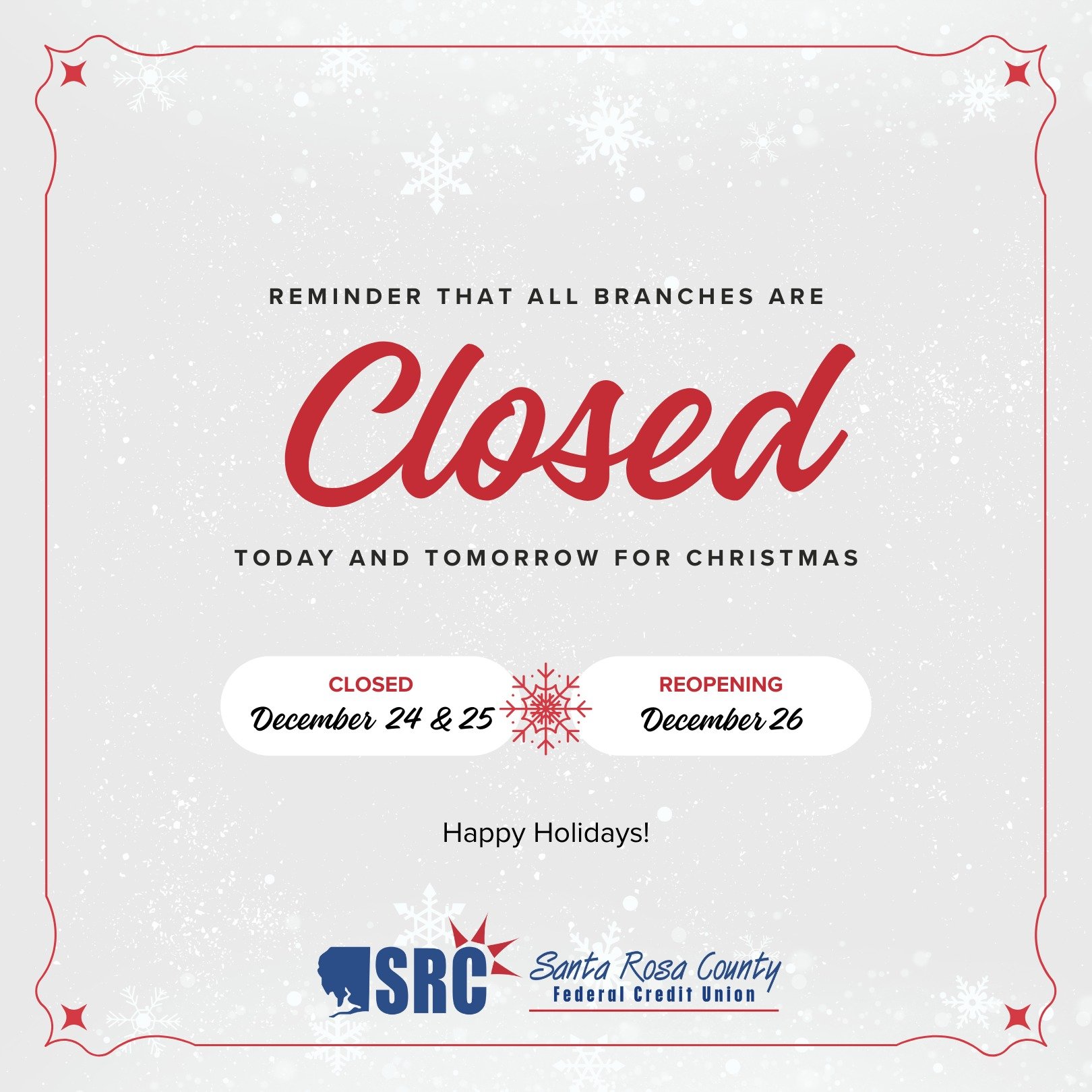 Just a reminder that all branch locations are closed today, Tuesday, December 24th and tomorrow, Wednesday, December 25th for Christmas. We'll re-open on December 26th. Members can still access their accounts anytime, through our mobile app or Online