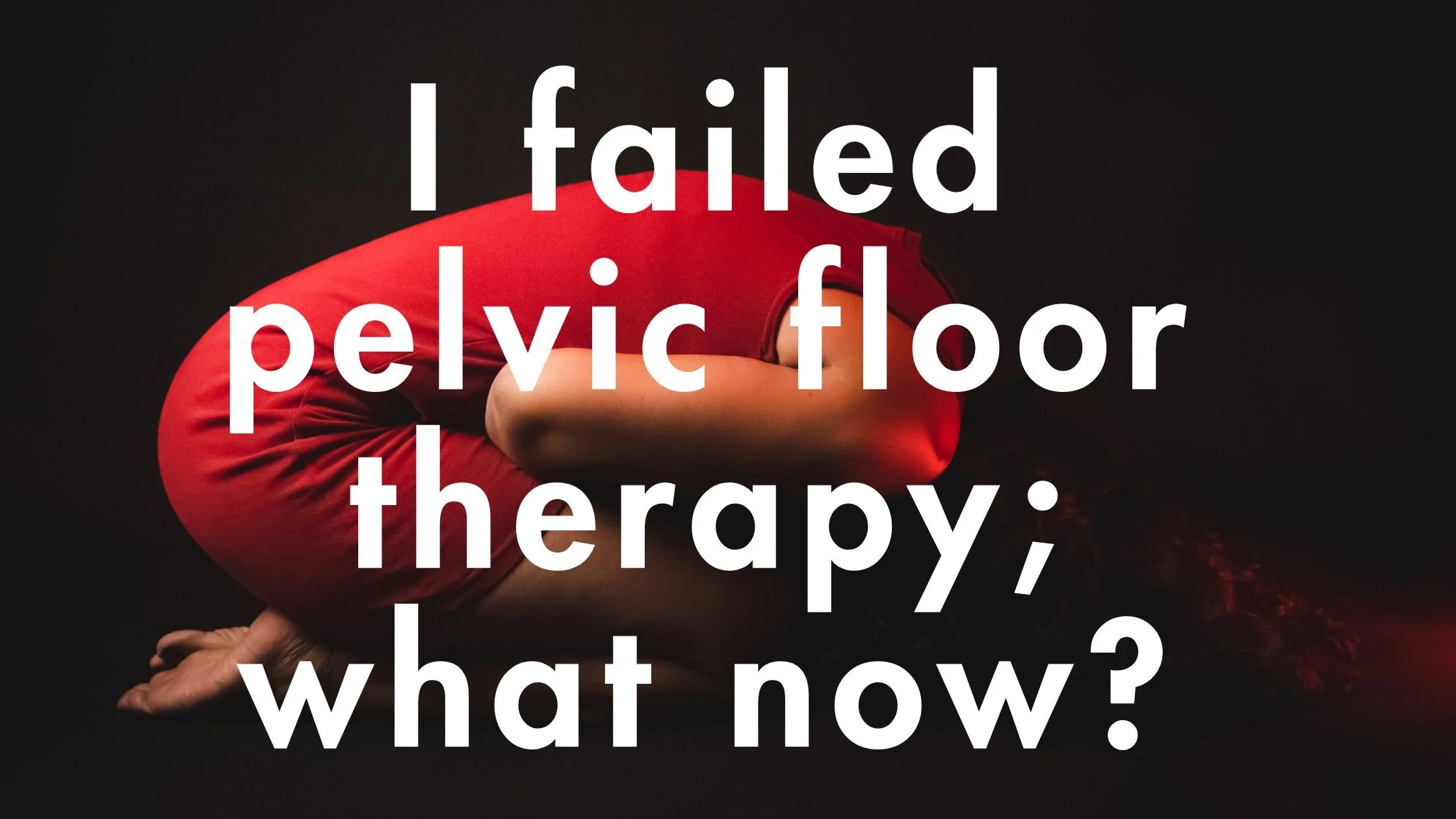 I failed pelvic floor therapy; what now?