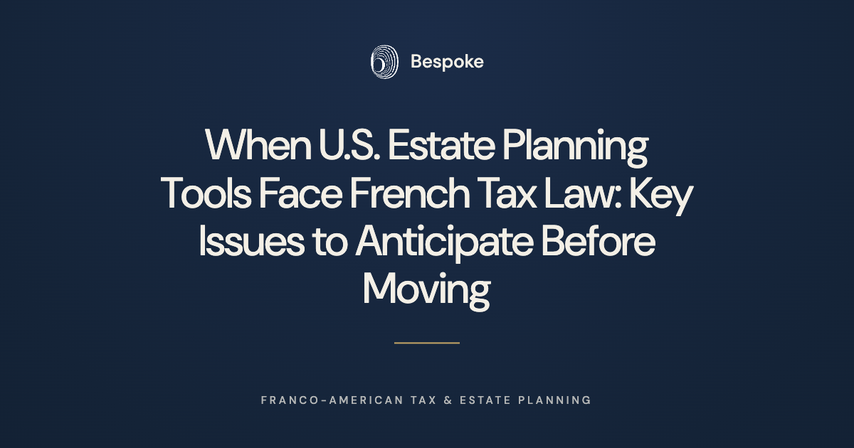       
  
     When U.S. Estate Planning Tools Face French Tax Law: Key Issues to Anticipate Before Moving   Many American families preparing to relocate to France already have a sophisticated estate plan in place. It is common to see revocable trust