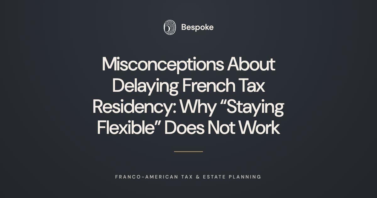       
  
     Misconceptions About Delaying French Tax Residency: Why "Staying Flexible" Does Not Work   A recurring belief among Americans preparing their move to France is that they can postpone French tax residency by avoiding any permanent insta