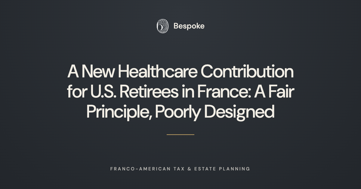       
  
       A New Healthcare Contribution for U.S. Retirees in France: A Fair Principle, Poorly Designed   French lawmakers have recently adopted an amendment aiming to create a dedicated healthcare contribution for non-EU nationals residing in 