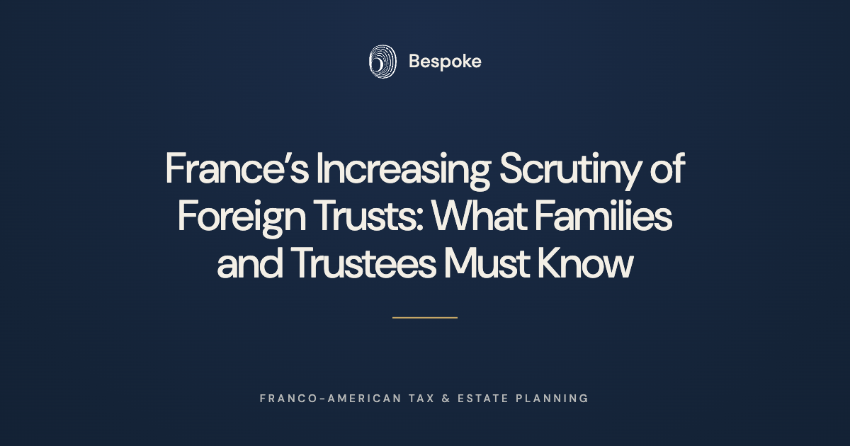       
  
     France’s Increasing Scrutiny of Foreign Trusts: What Families and Trustees Must Know   Foreign trusts have long been subject to a uniquely stringent regime under French tax law: specific reporting obligations, substantial penalties (€2