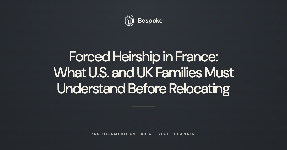       
  
     Forced Heirship in France: What U.S. and UK Families Must Understand Before Relocating   Many American and British families preparing their relocation to France assume that their existing estate plan — often the result of decades of ca