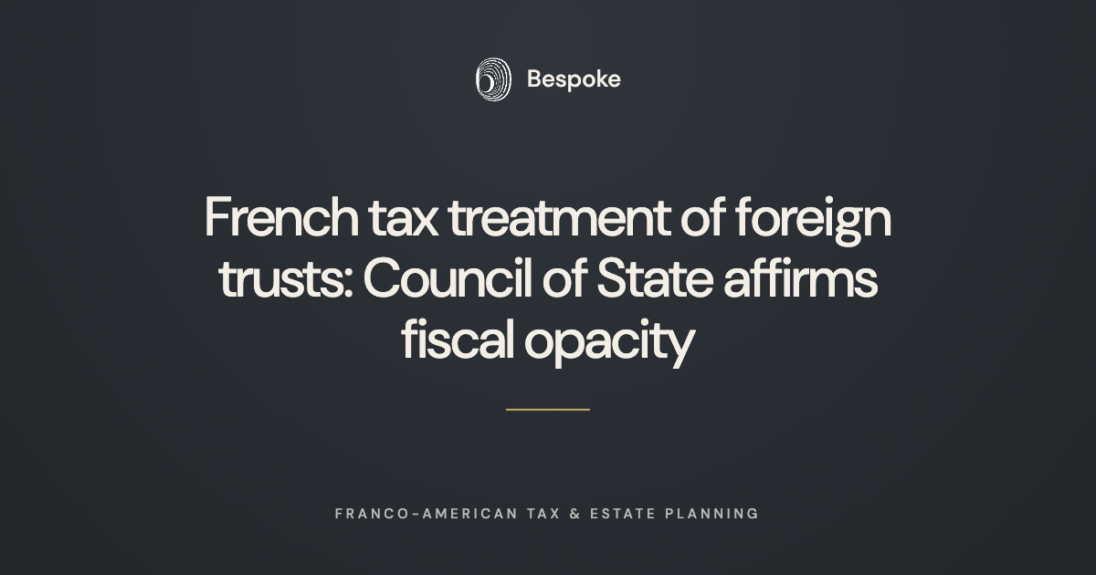       
  
     French tax treatment of foreign trusts: Council of State affirms fiscal opacity   Recent developments in French case law have reaffirmed the opacity with which foreign trusts are treated under French tax legislation. An April 2023 opin