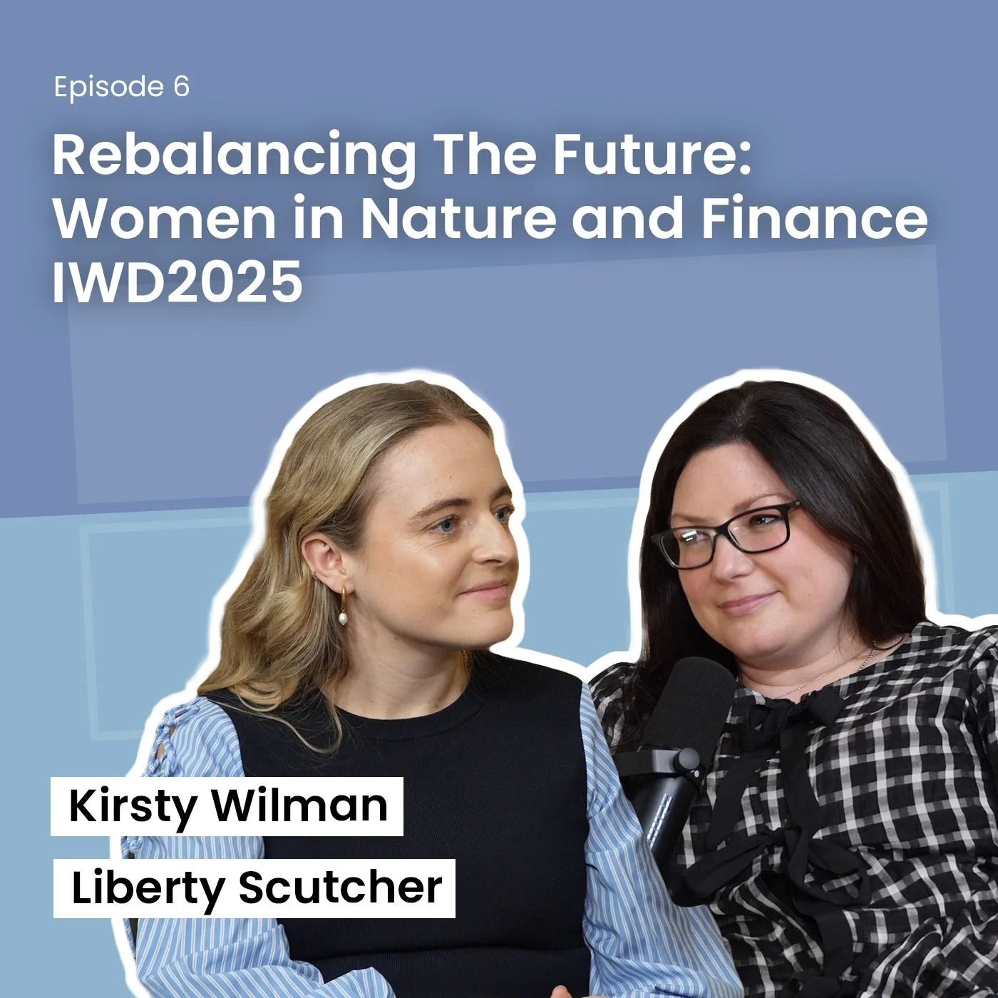 Podcast cover for Episode 6 titled 'Rebalancing The Future: Women in Nature and Finance IWD2025' featuring two women, Kirsty Wilman and Liberty Scutcher, with a microphone.