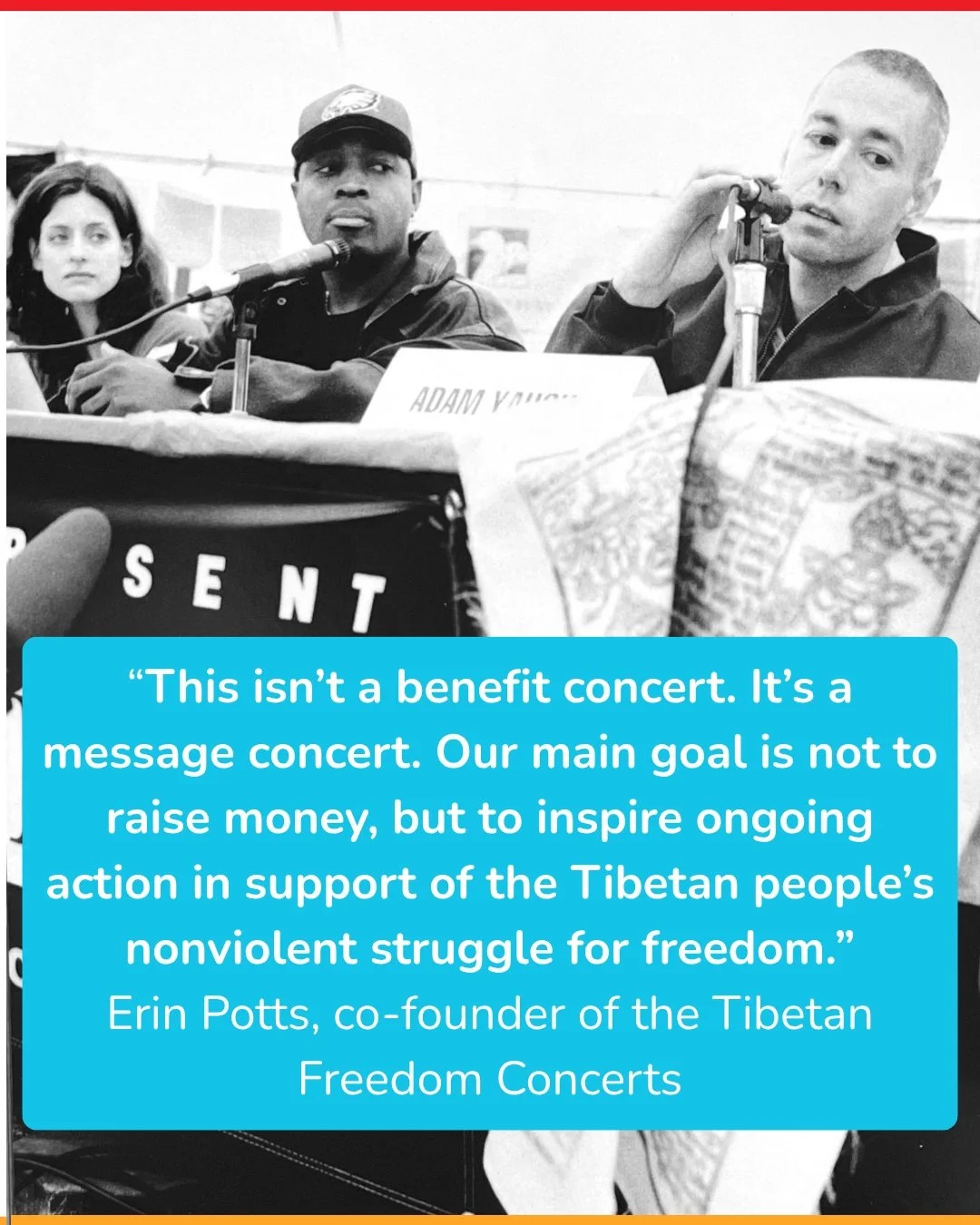 We called the Tibetan Freedom Concerts &ldquo;message concerts.&rdquo;

We wanted to put on an incredible show. But the point wasn&rsquo;t to raise money like in a benefit concert. It was to get people involved in action for Tibet.

We wanted people 