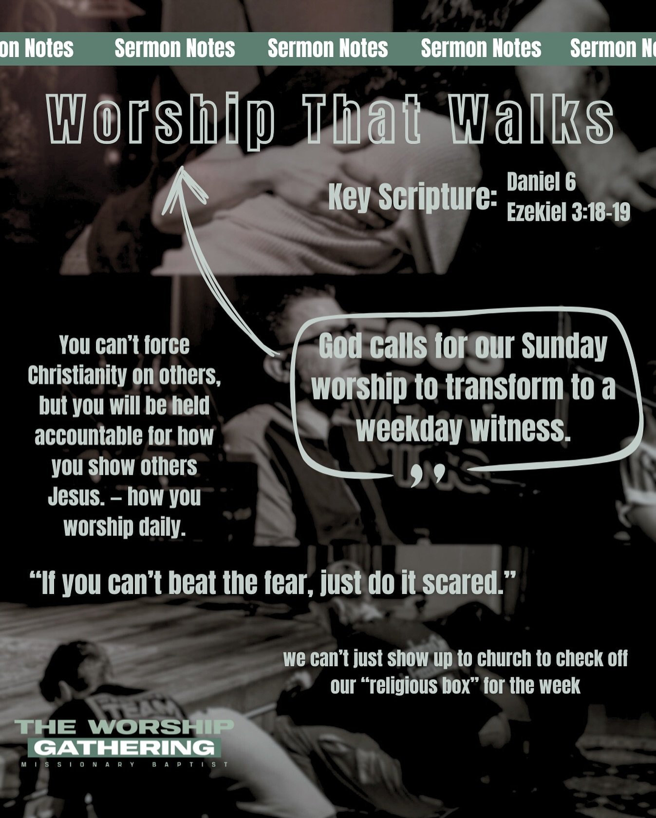 If you missed yesterday’s sermon, here’s your notes!
Worship That Walks
#1: If you can’t beat the fear, just do it scared (Daniel Chapter 6)
#2 We can’t just show up for Sunday worship to check the religious checkbox. God