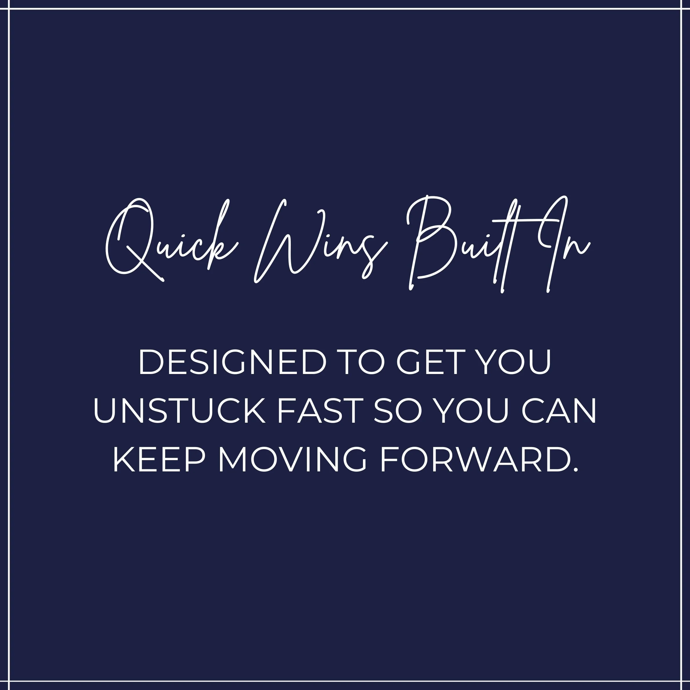 Text graphic with navy background and white border. The text reads, "Quick Wins Button. Designed to get you unstuck fast so you can keep moving forward."