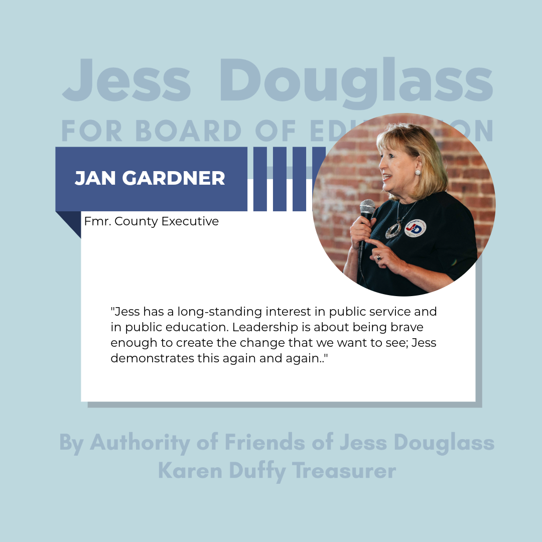 Jan Gardner - "Jess has a long standing interest in public education. Leadership is about being brave enough to create the change we want to see. Jess demonstrates this again and again."