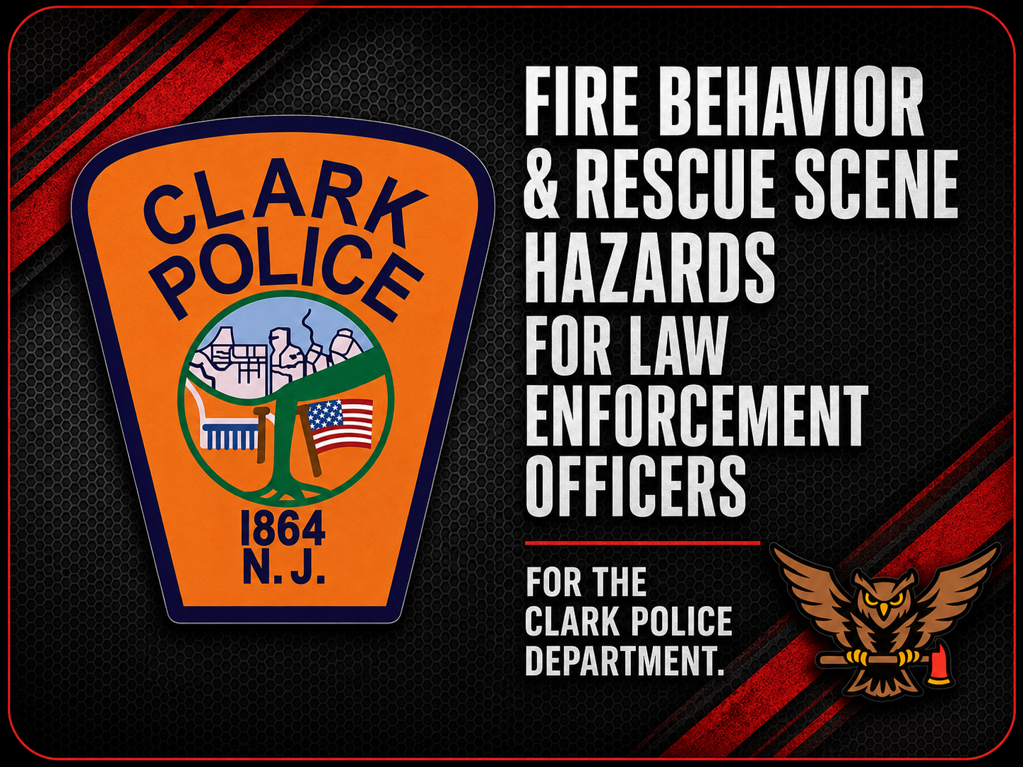 Fire Behavior &amp; Rescue Scene Hazards for Law Enforcement Officers for the Clark Police Department 