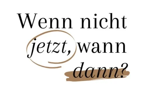Text in deutscher Sprache: 'Wenn nicht jetzt, wann dann?'.