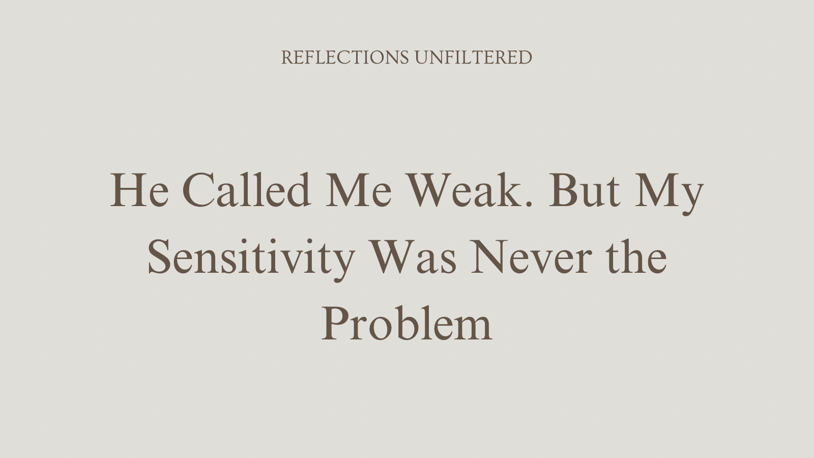 He Called Me Weak. But My Sensitivity Was Never the Problem