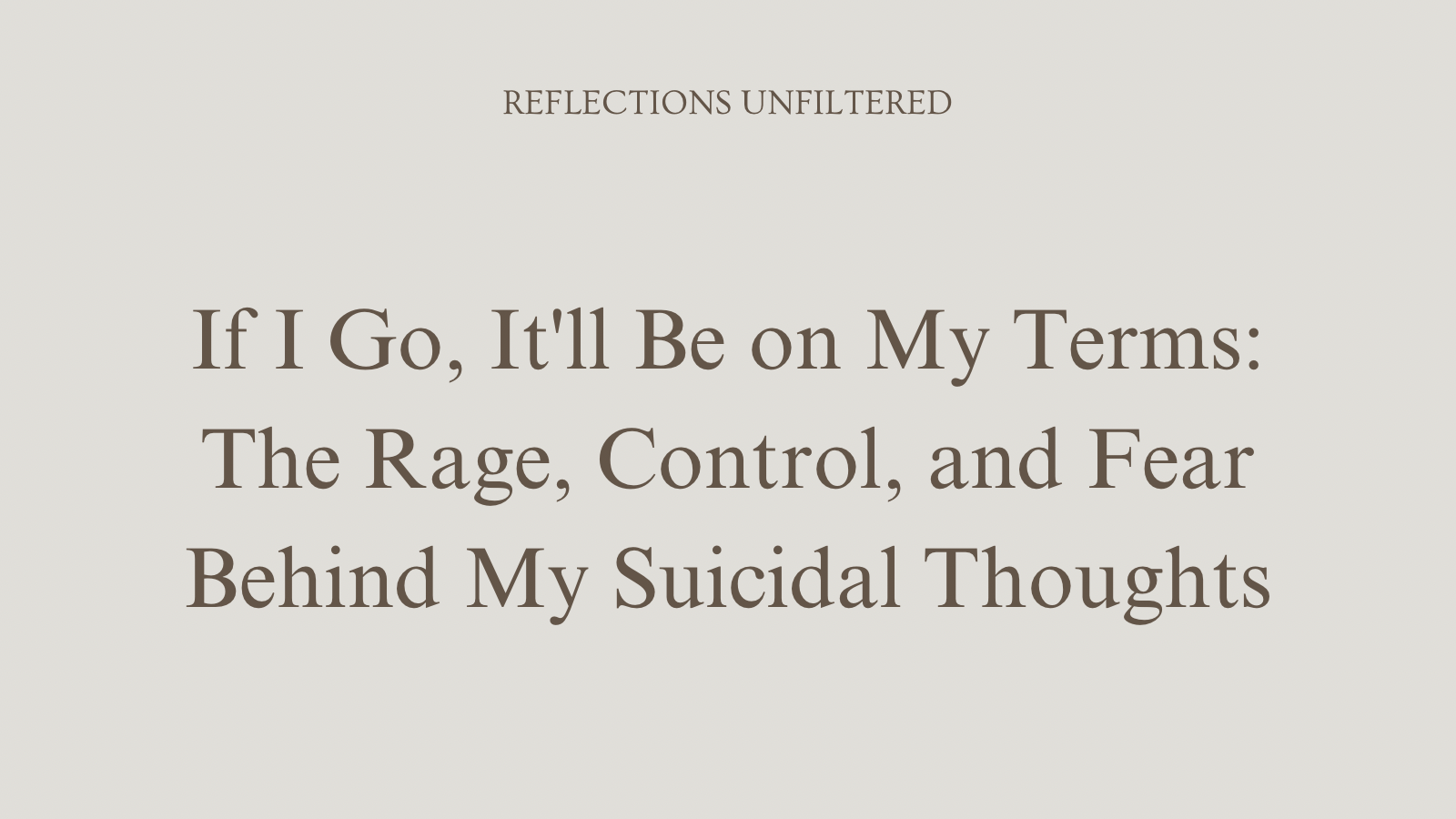 If I Go, It’ll Be on My Terms: The Rage, Control, and Fear Behind My Suicidal Thoughts