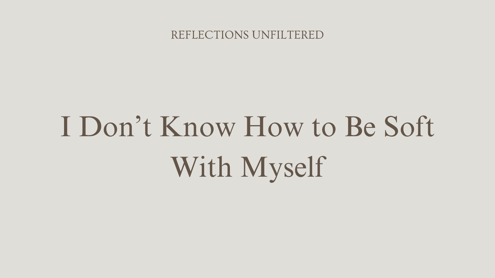 I Don’t Know How to Be Soft With Myself