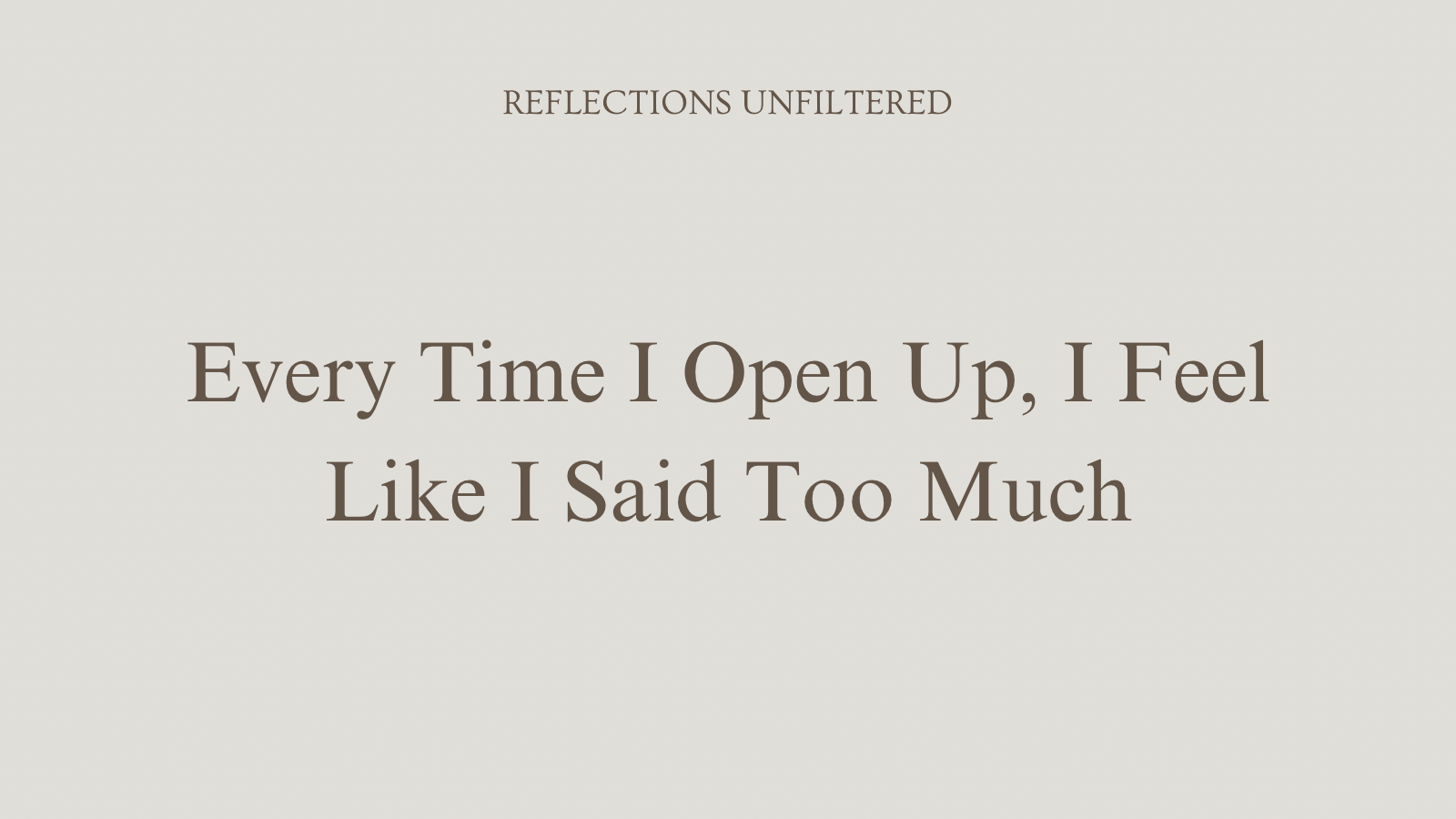 Every Time I Open Up, I Feel Like I Said Too Much