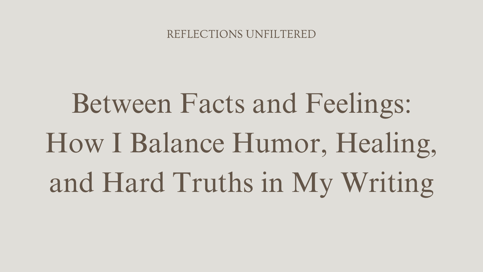 Between Facts and Feelings: How I Balance Humor, Healing, and Hard Truths in My Writing