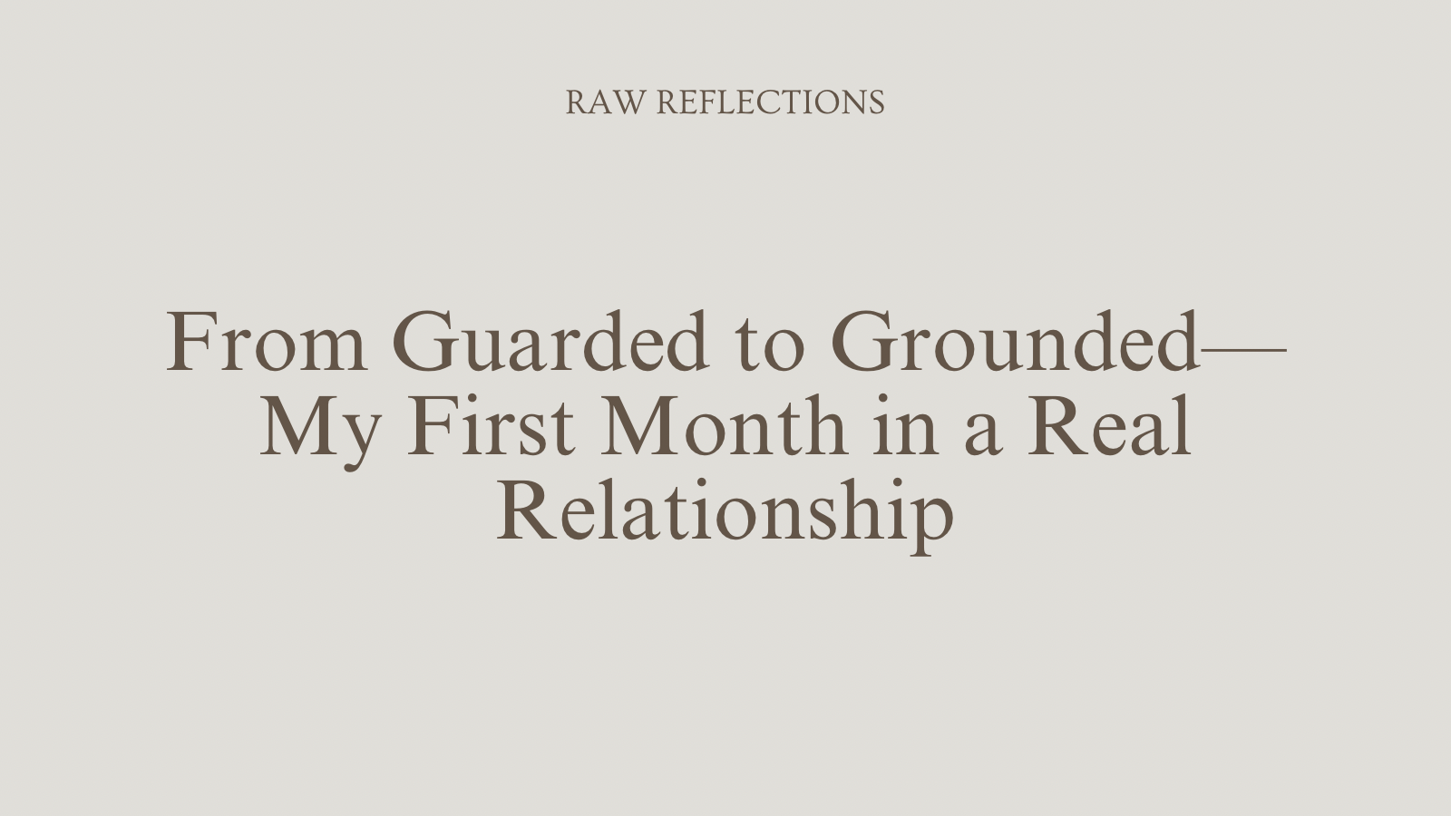 From Guarded to Grounded—My First Month in a Real Relationship