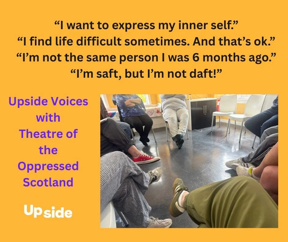 At an Upside Voices event this week, facilitated by Theatre of the Oppressed Scotland, participants were asked what they most wanted people to know about them. 

Here are some of their replies!