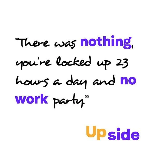 People taking part in Upside Voices consistently described remand as one of the most damaging stages of their justice journey. Their experiences reinforce why it should be a measure of last resort, used only when no safe and appropriate alternative i