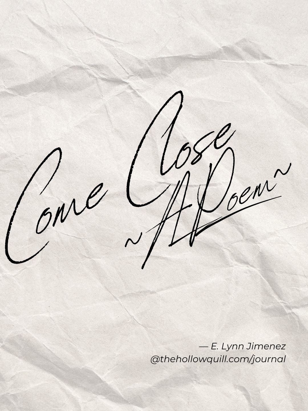 Come Close                                               ~A Poem~