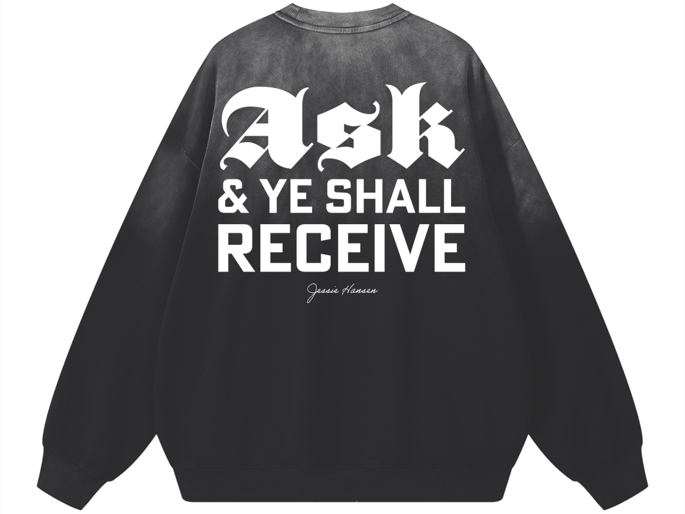 Black sweatshirt with bold white text that reads 'Ask & Ye Shall Receive' and a smaller cursive text underneath that says 'Jessie Hansen'.
