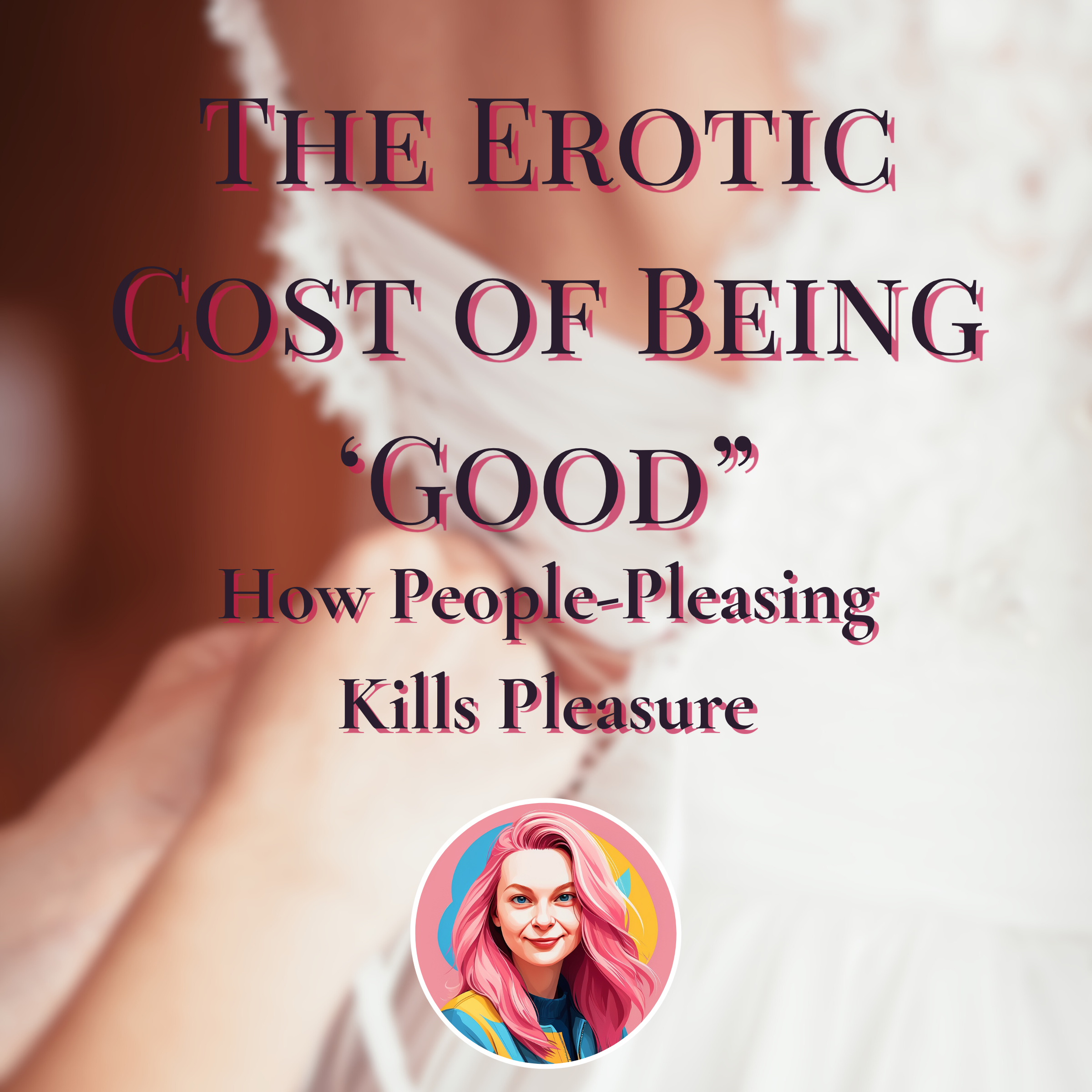 The Erotic Cost of Being ‘Good’: How People-Pleasing Kills Pleasure