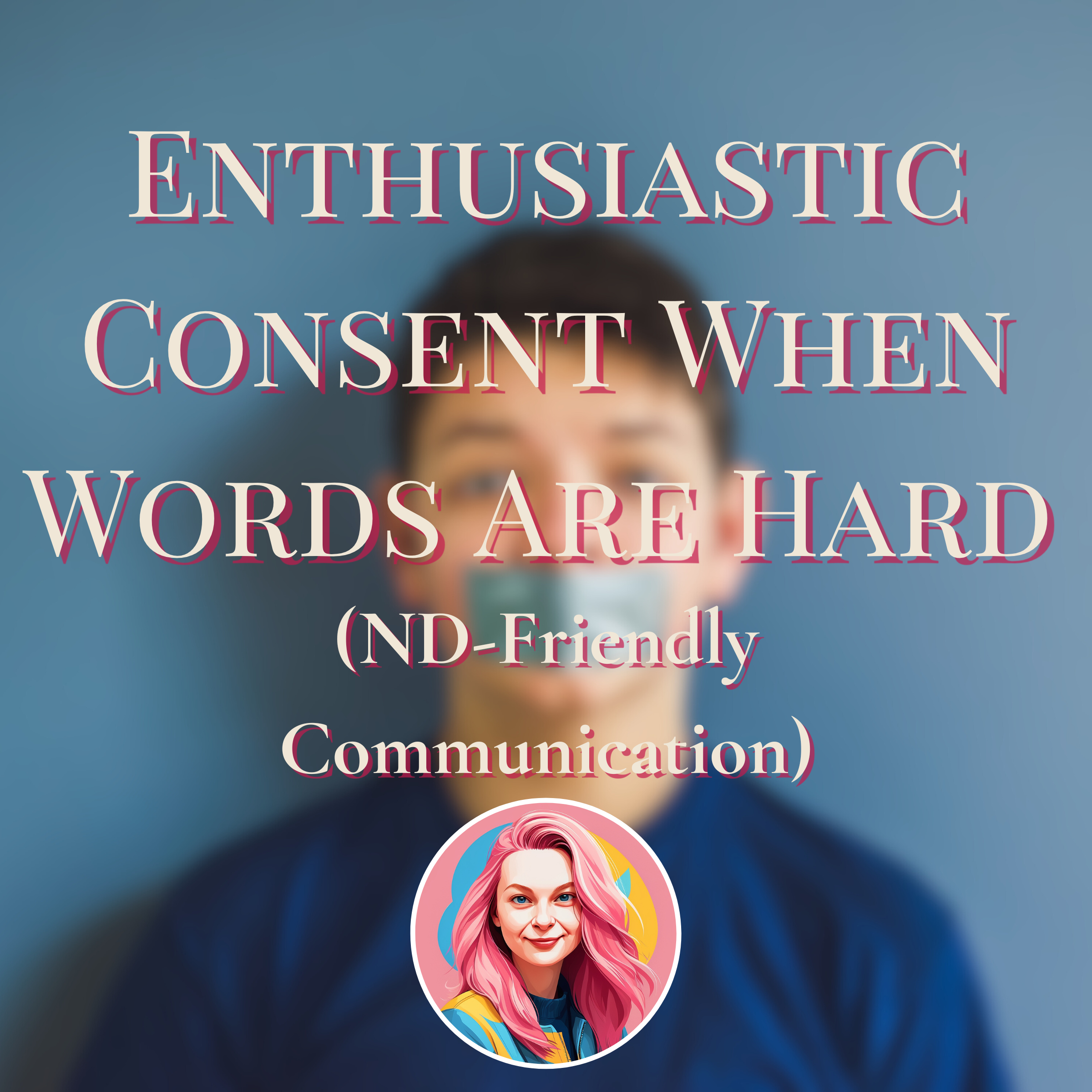 Enthusiastic Consent When Words Are Hard (ND-Friendly Communication)