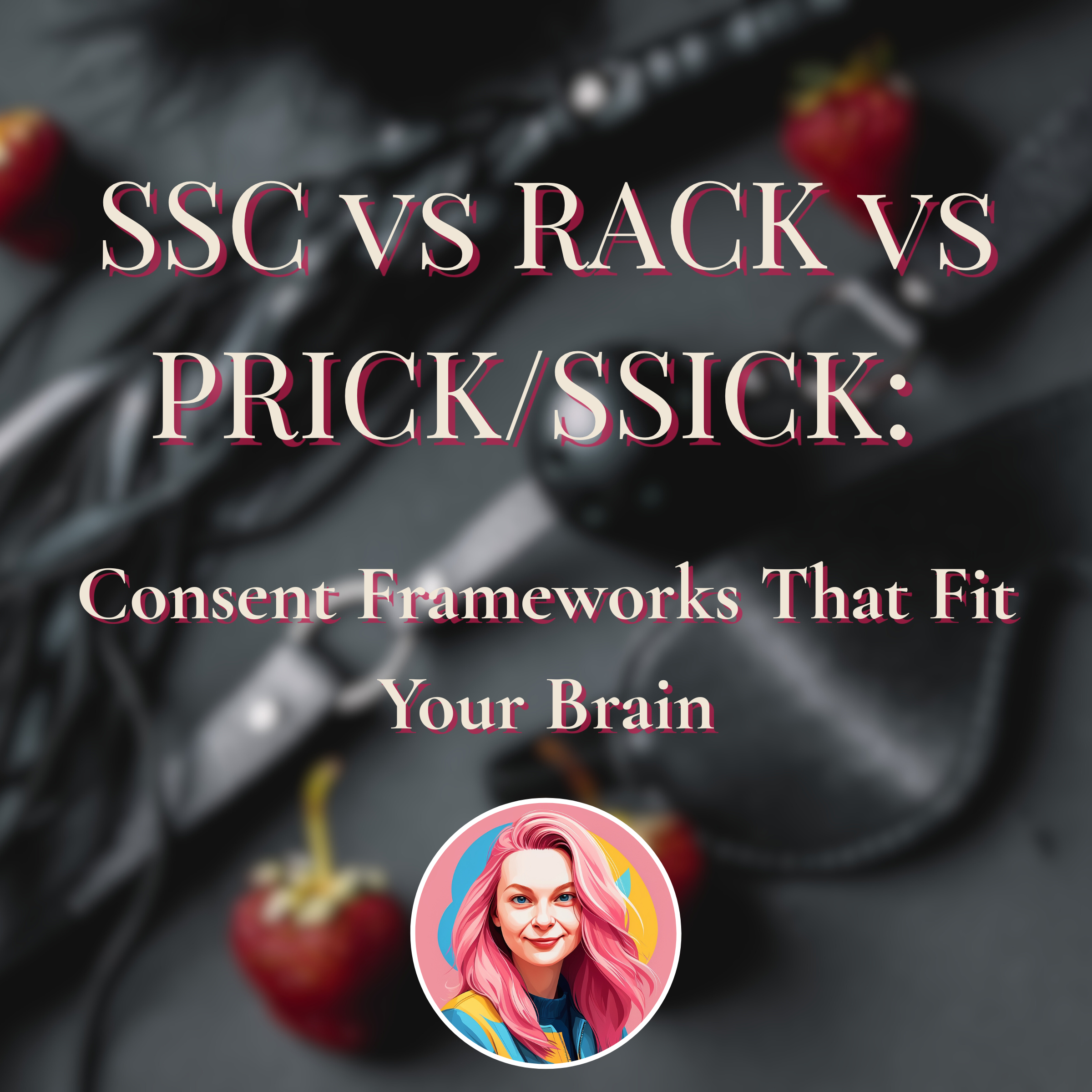 SSC vs RACK vs PRICK/SSICK: Consent Frameworks That Fit Your Brain