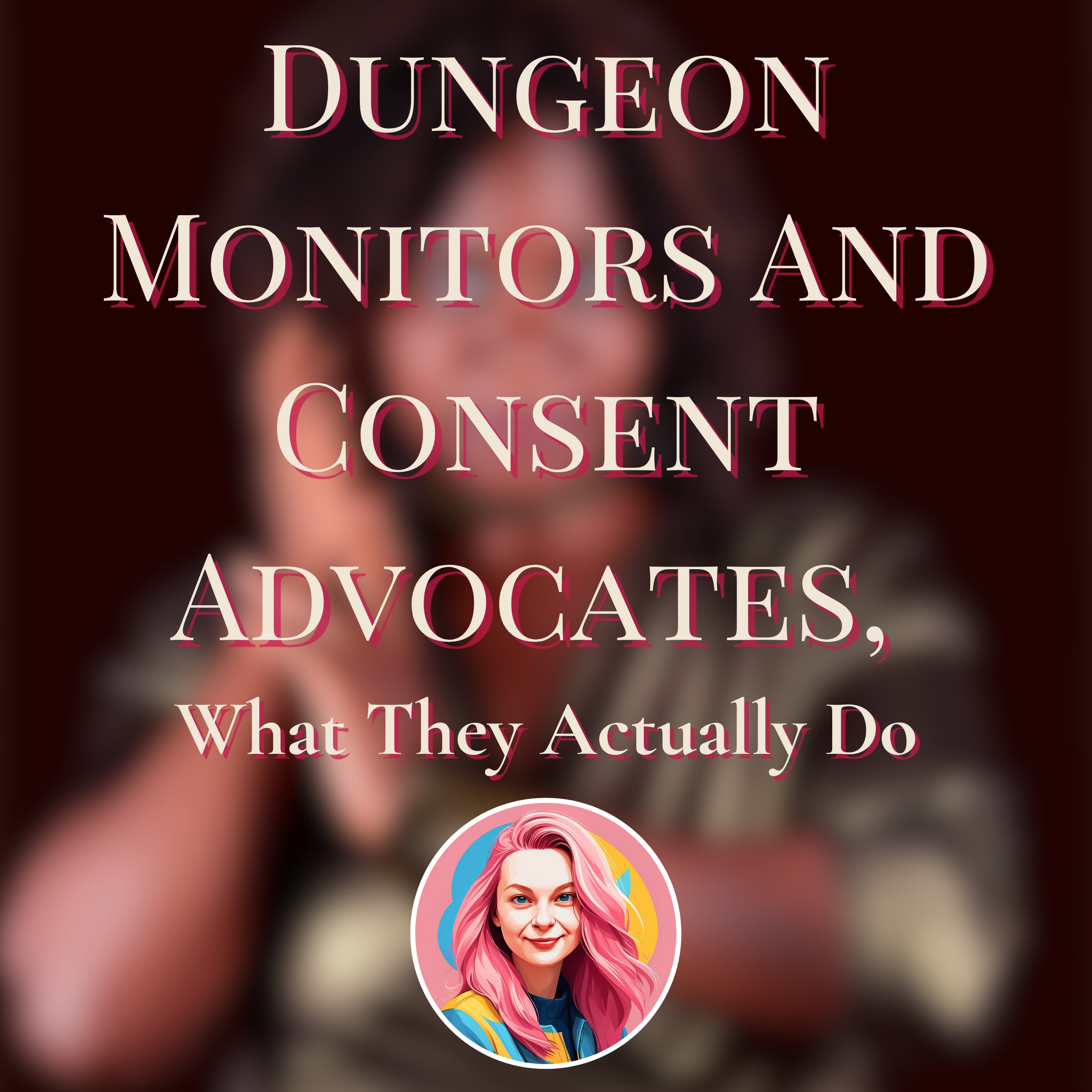 Dungeon Monitors And Consent Advocates, What They Actually Do