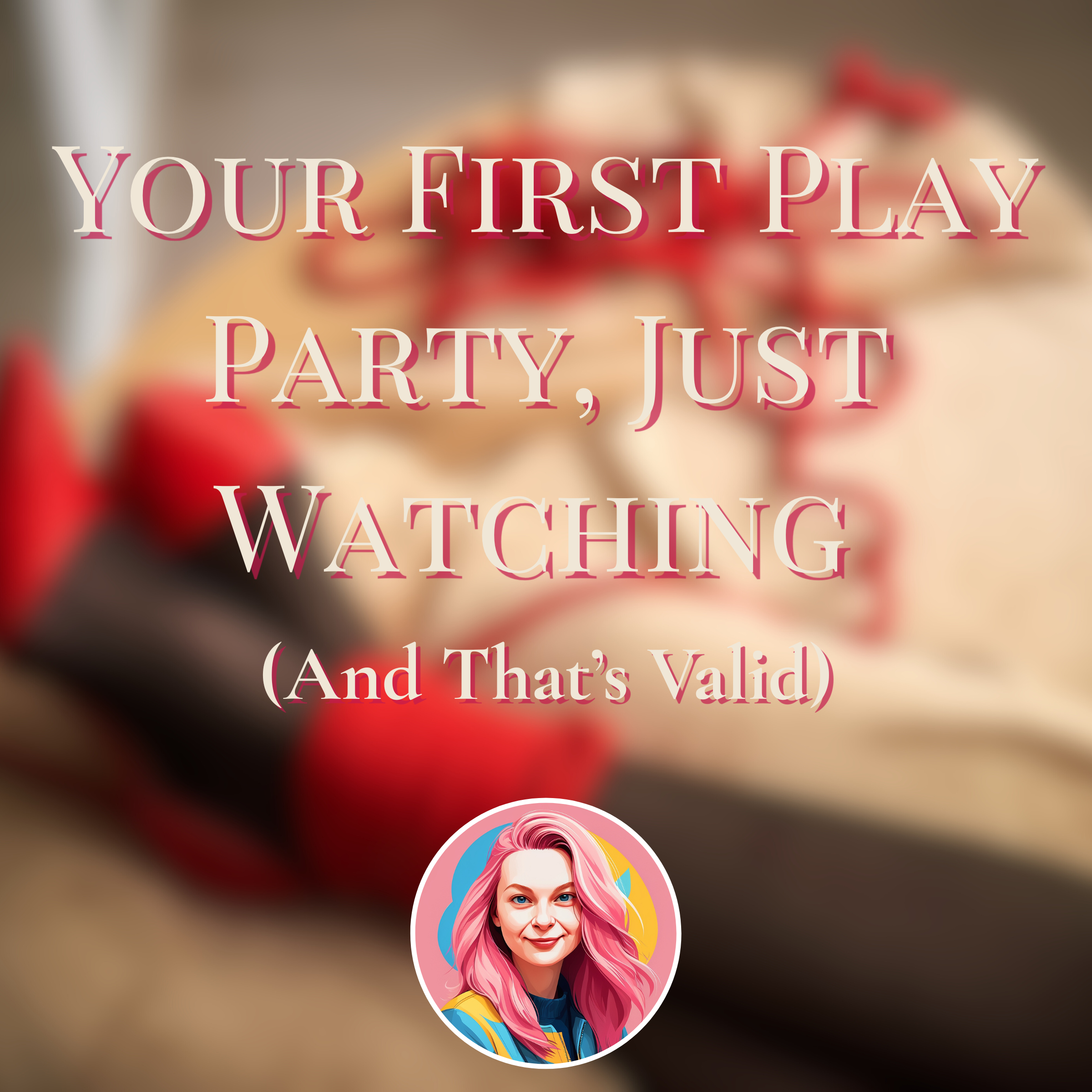 Your First Play Party, Just Watching (And That’s Valid)