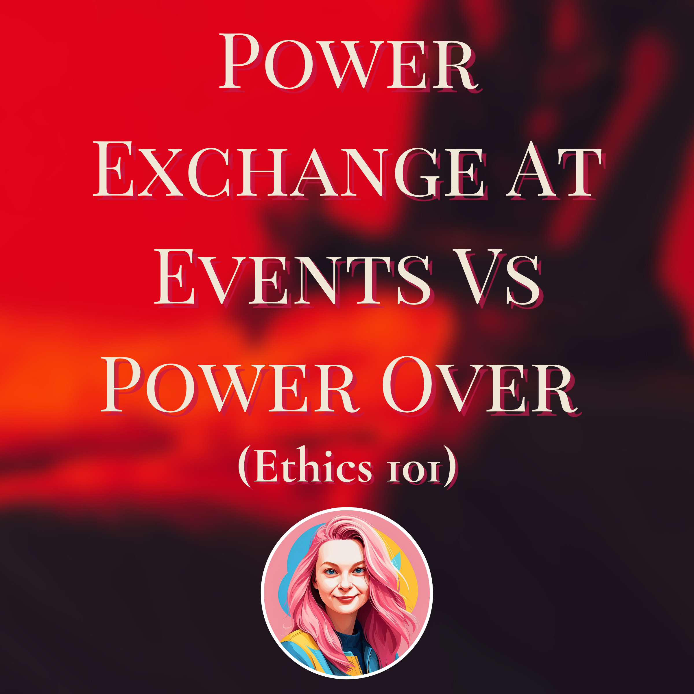 Power Exchange At Events Vs Power Over: Ethical Dominance Without Coercion