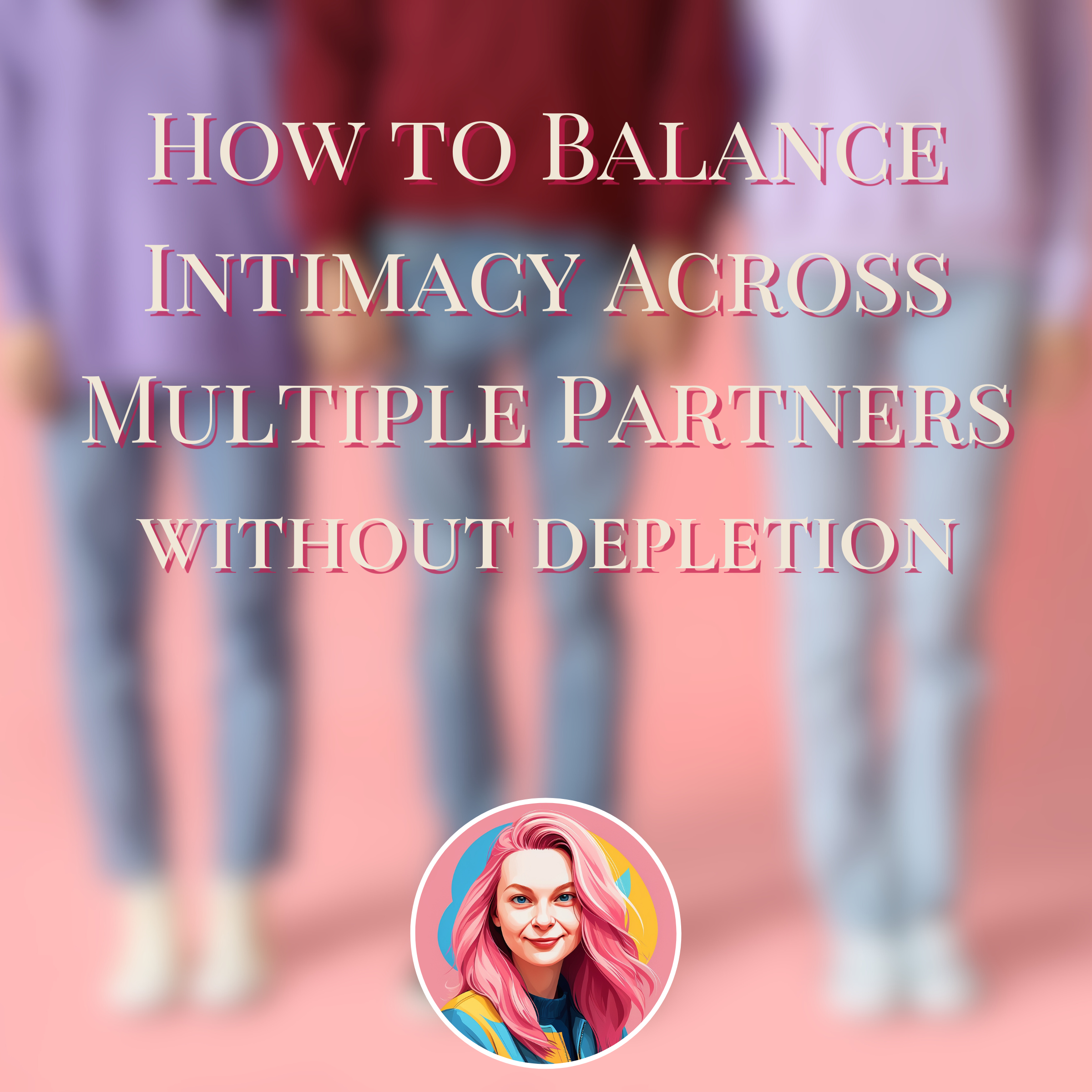 How to Balance Intimacy Across Multiple Partners Without Depletion