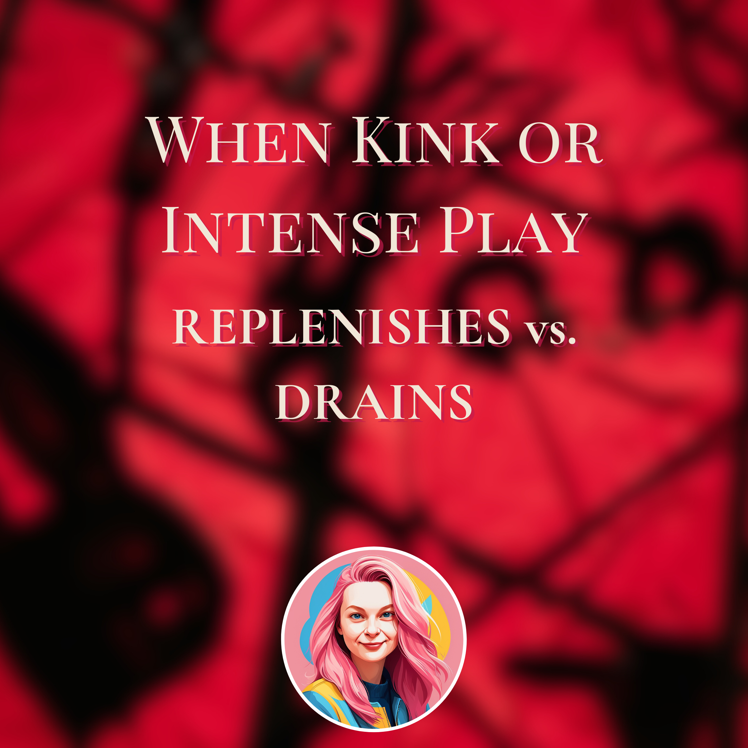 When Kink or Intense Play Replenishes You Versus Drains You
