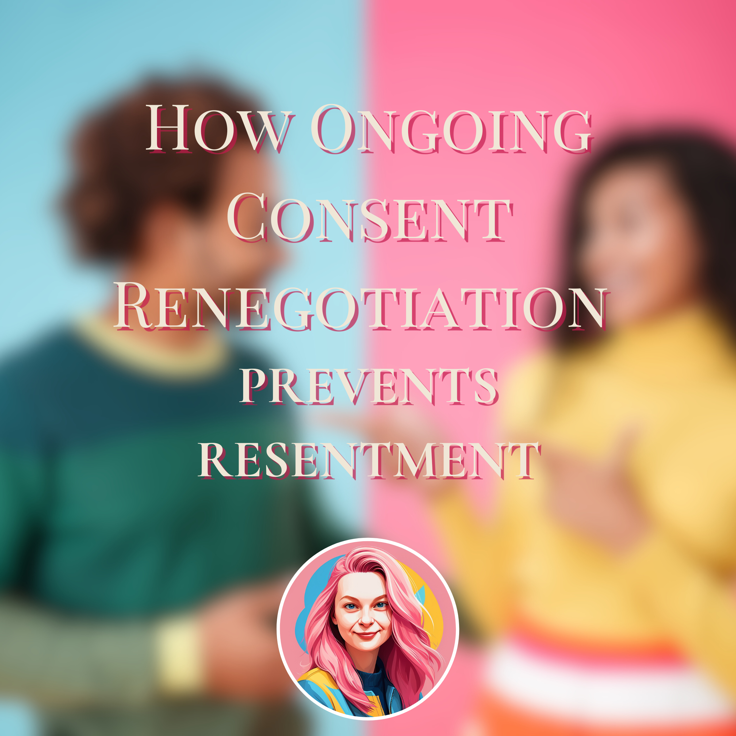 How Ongoing Consent Renegotiation Prevents Resentment