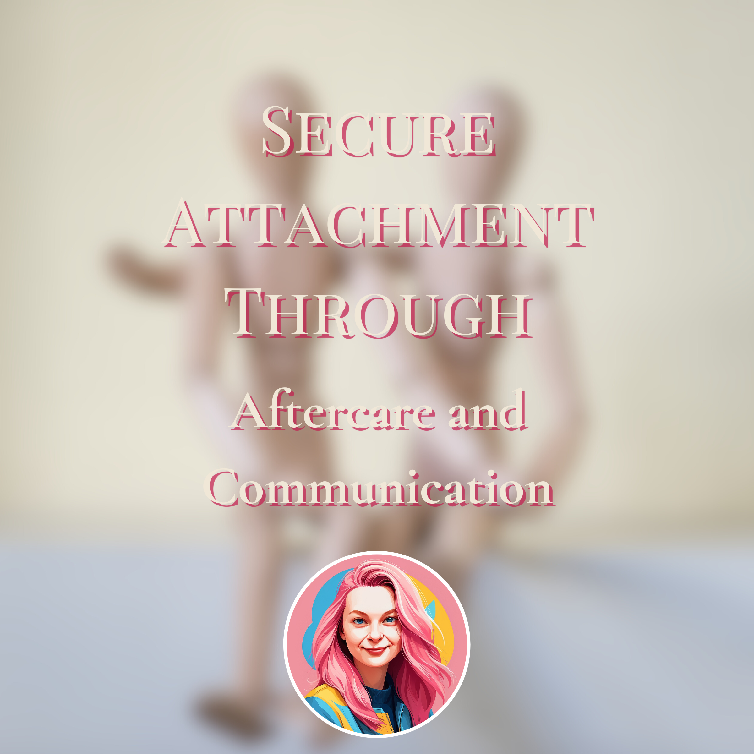 Building Secure Attachment Through Aftercare and Communication
