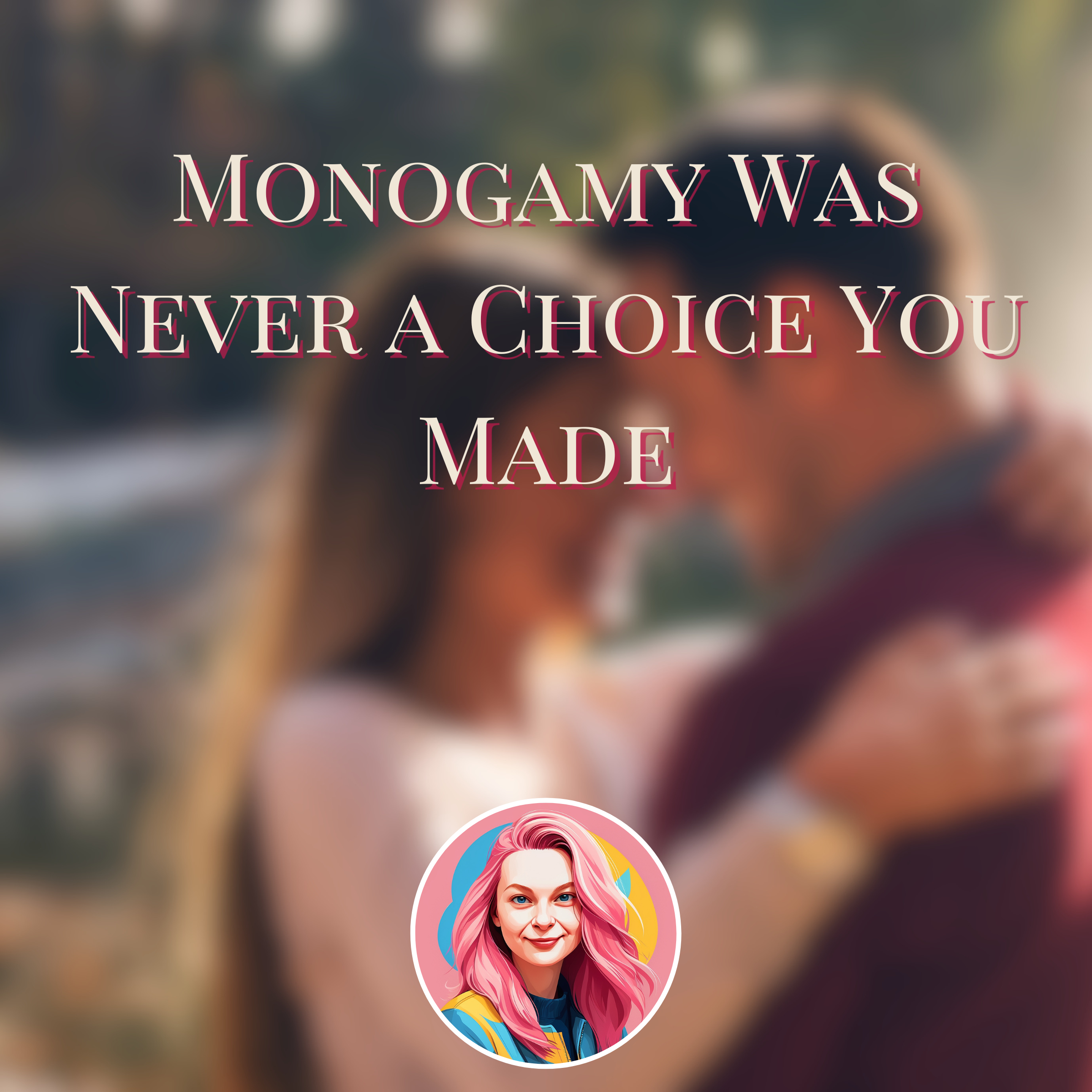 Monogamy Was Never a Choice You Made