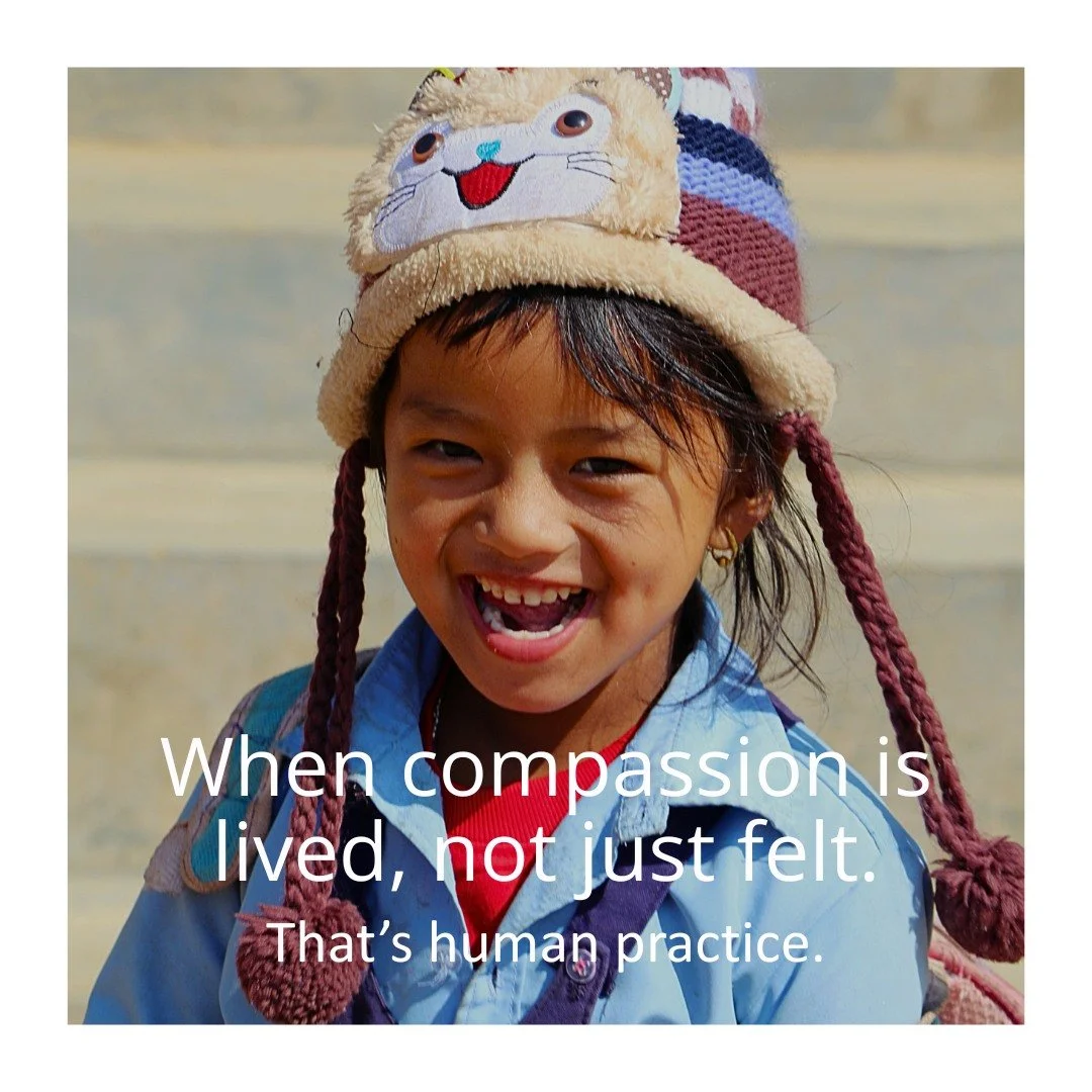 When compassion is lived, not just felt. That&rsquo;s human practice.