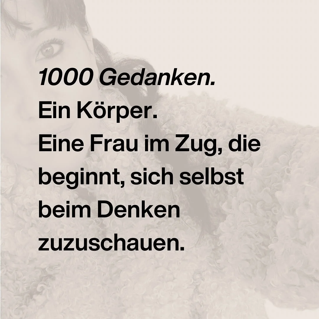 die beginnt, sich selbst beim Denken zuzuschauen.

Was muss ich heute noch machen?
Sieht meine Jacke cool aus?
Liebt er mich noch?
Ich will gar nicht mehr, dass er zur&uuml;ckkommt.
War sch&ouml;n gestern mit Mama &ndash; ich sollte sie &ouml;fter tr