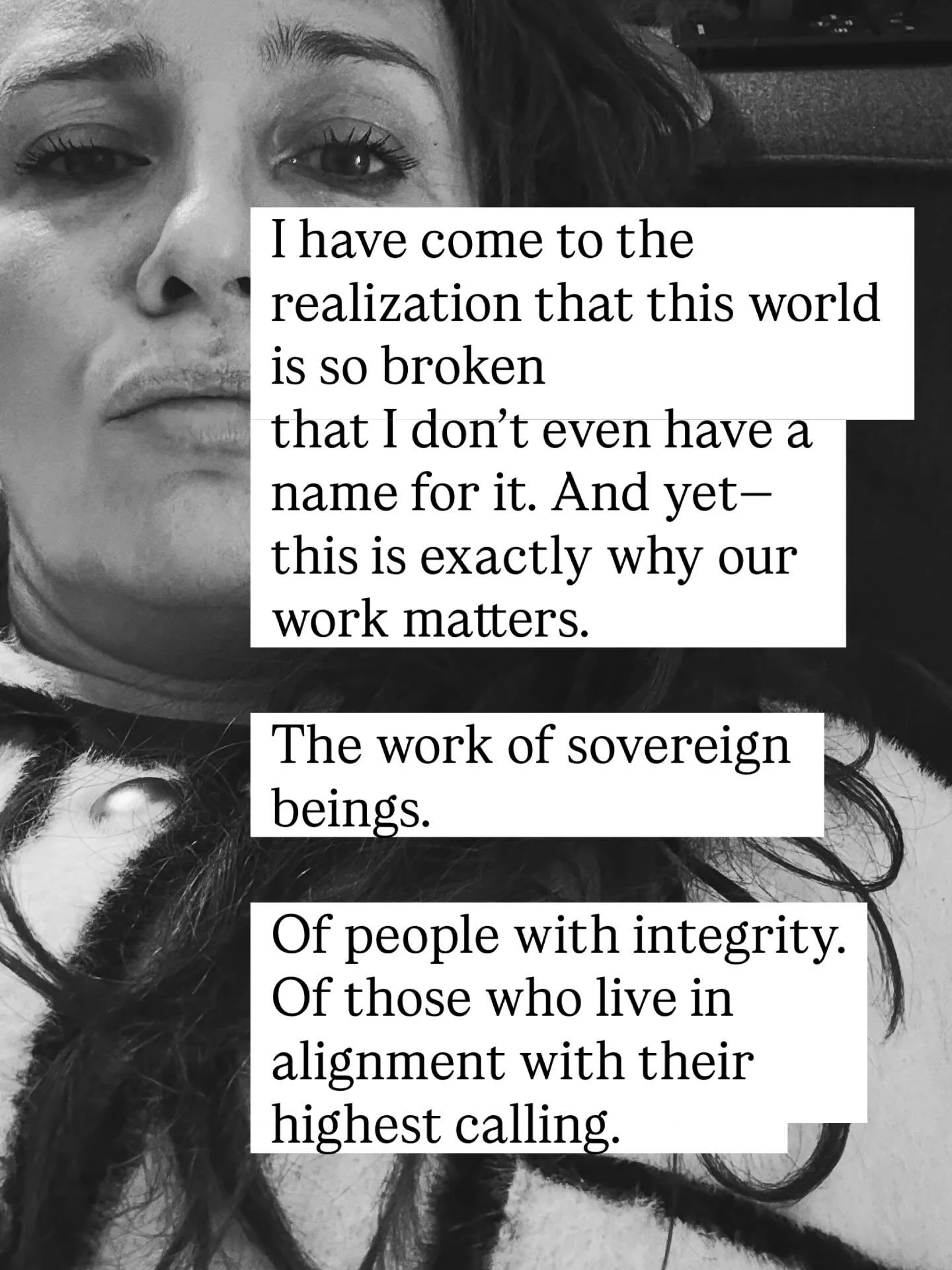 I have come to the realization that this world is so broken
that I don&rsquo;t even have a name for it.

And yet&mdash;
this is exactly why our work matters.

The work of sovereign beings.
Of people with integrity.
Of those who live in alignment with
