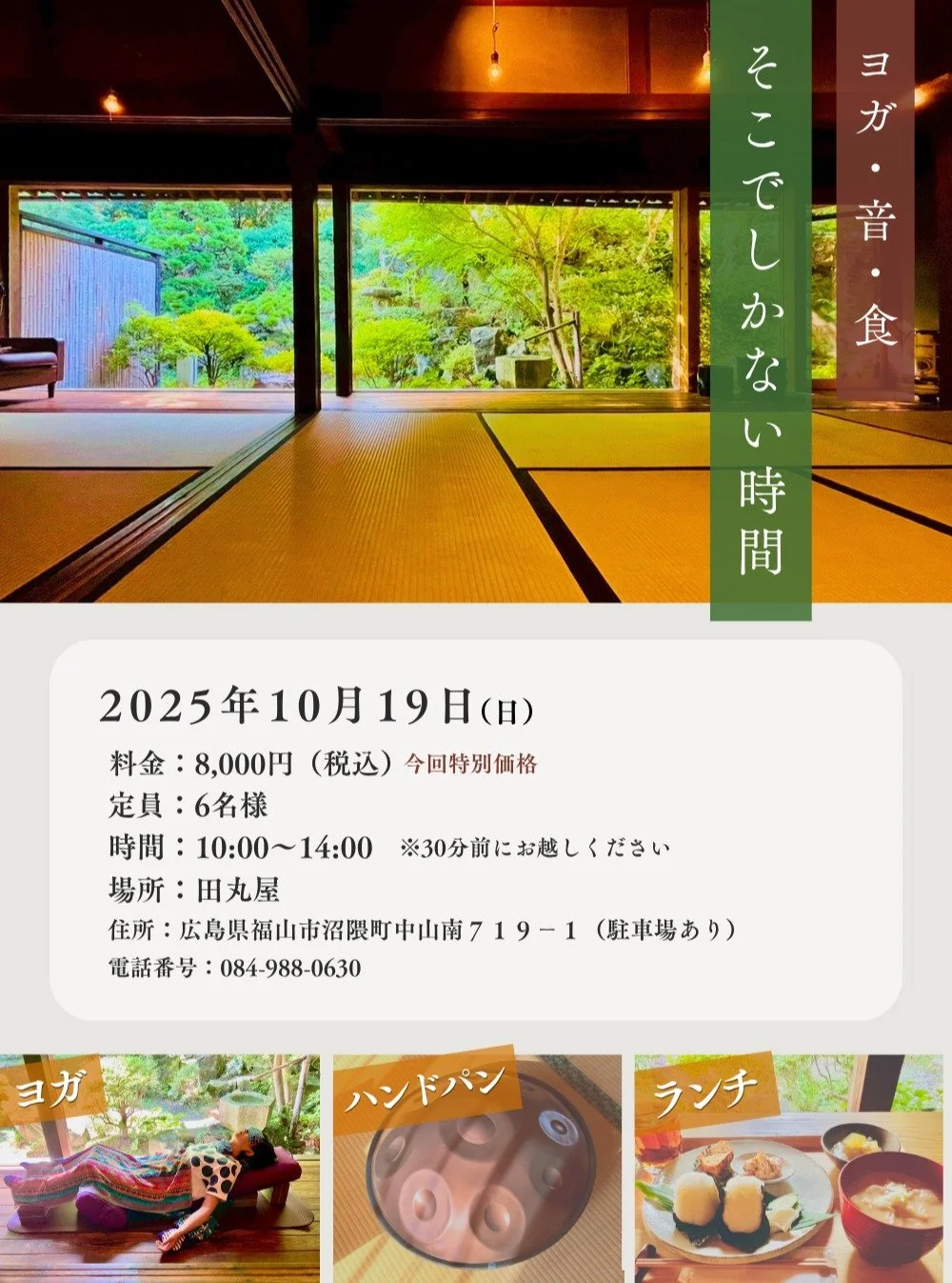 いつも忙しく動き続けているあなたへ。

令和7年10月19日、静かな日本庭園に囲まれた田丸屋で、
心と体をゆるやかにほどく特別なひとときをお届けします。

動かないヨガ &mdash; 
深く呼吸を重ね、からだの奥まで休息を。

祈るように奏でる生の音波 &mdash; 
ハンドパンの音色に包まれ、心は澄みわたっていく。

体に滋養のあるランチ &mdash; 
季節の恵みを丁寧に味わい、内側から満たされる。

ヨガと音と食が手を取り合い、
あなたの心身をそっとねぎらい、エネルギーを満たします。