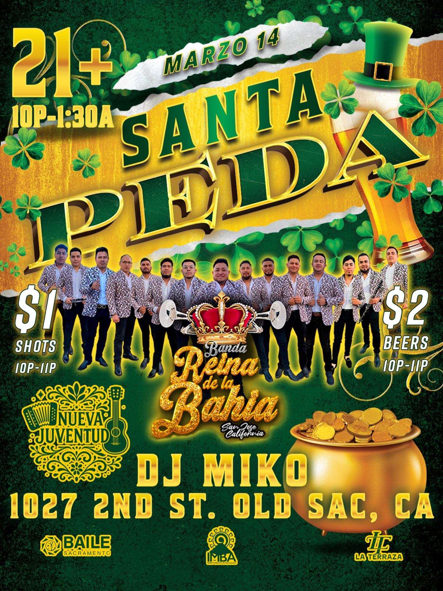 🍀 SANTA PEDA EN LA TERRAZA 🍀

Este 14 de Marzo se prende Old Sacramento 🔥
🎶 Banda Reina de la Bah&iacute;a
🎶 Nueva Juventud
🎧 DJ Miko

🍻 $1 shots &amp; $2 beers (10PM&ndash;11PM)

🕙 10PM &ndash; 1:30AM
🔞 21+ Event
📍 1027 2nd St, Old Sacrame